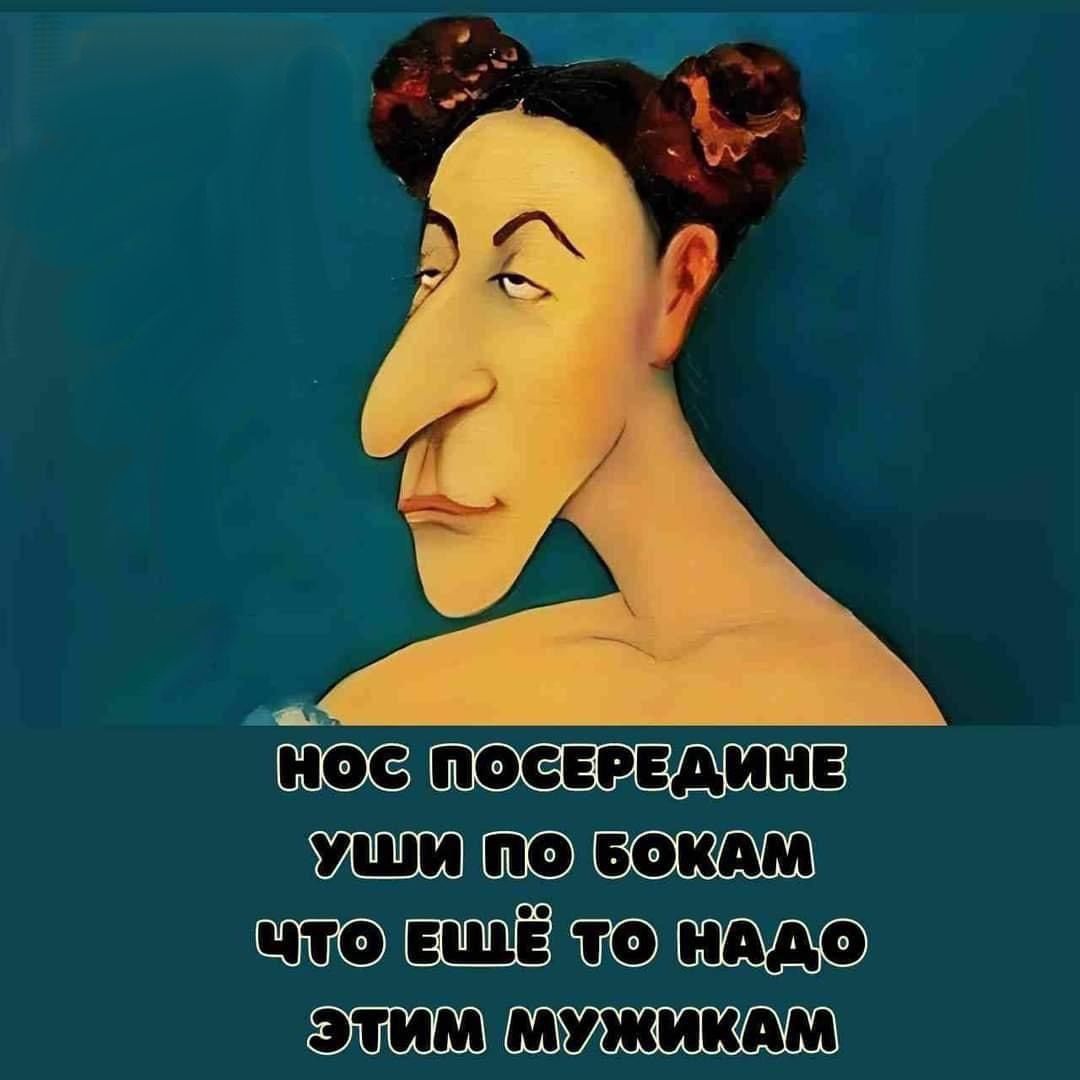 НОС ПОСРЕДИНЕ
УШИ ПО БОКАМ
ЧТО ЕЩЁ ТО НАДО
ЭТИМ МУЖИКАМ