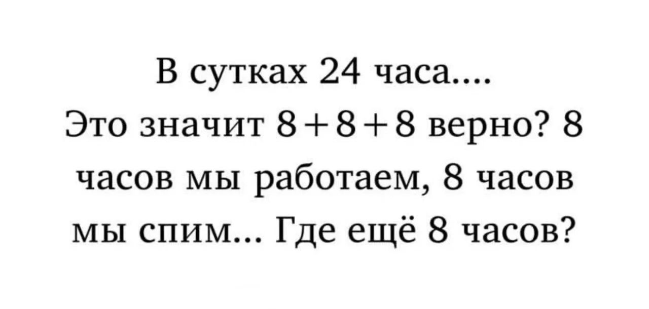 В сутках 24 часа.... Это значит 8 + 8 + 8 верно? 8 часов мы работаем, 8 часов мы спим... Где ещё 8 часов?