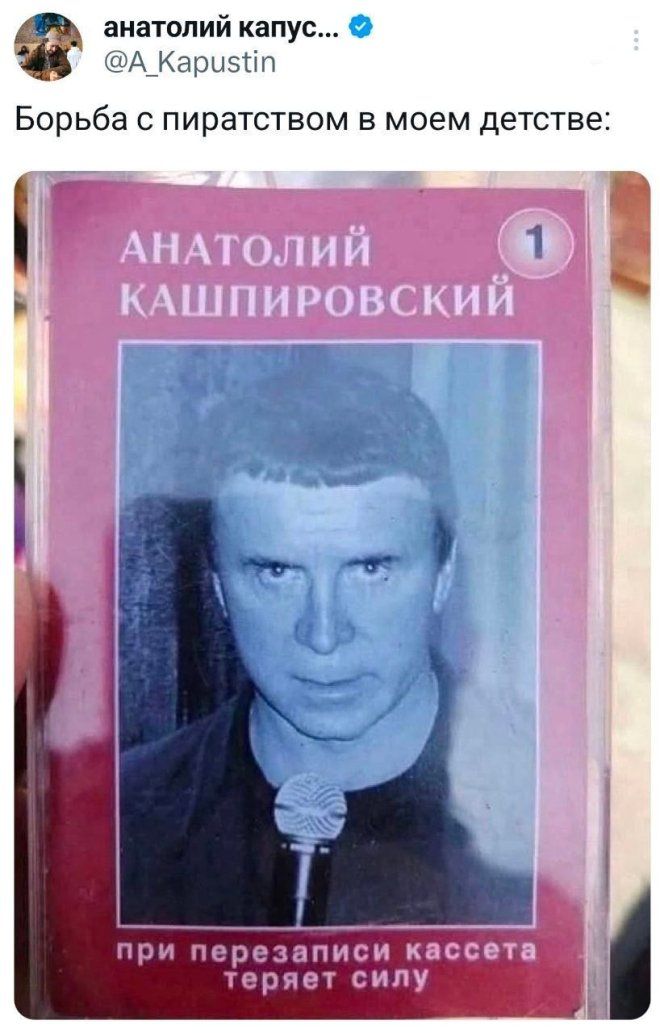 Борьба с пиратством в моем детстве:
АНАТОЛИЙ КАШПИРОВСКИЙ
при перезаписи кассета теряет силу