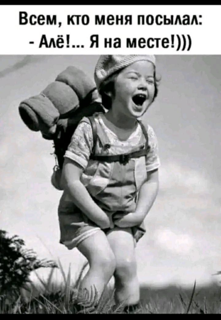 Всем, кто меня посылал: - Айё!... Я на месте!)))
