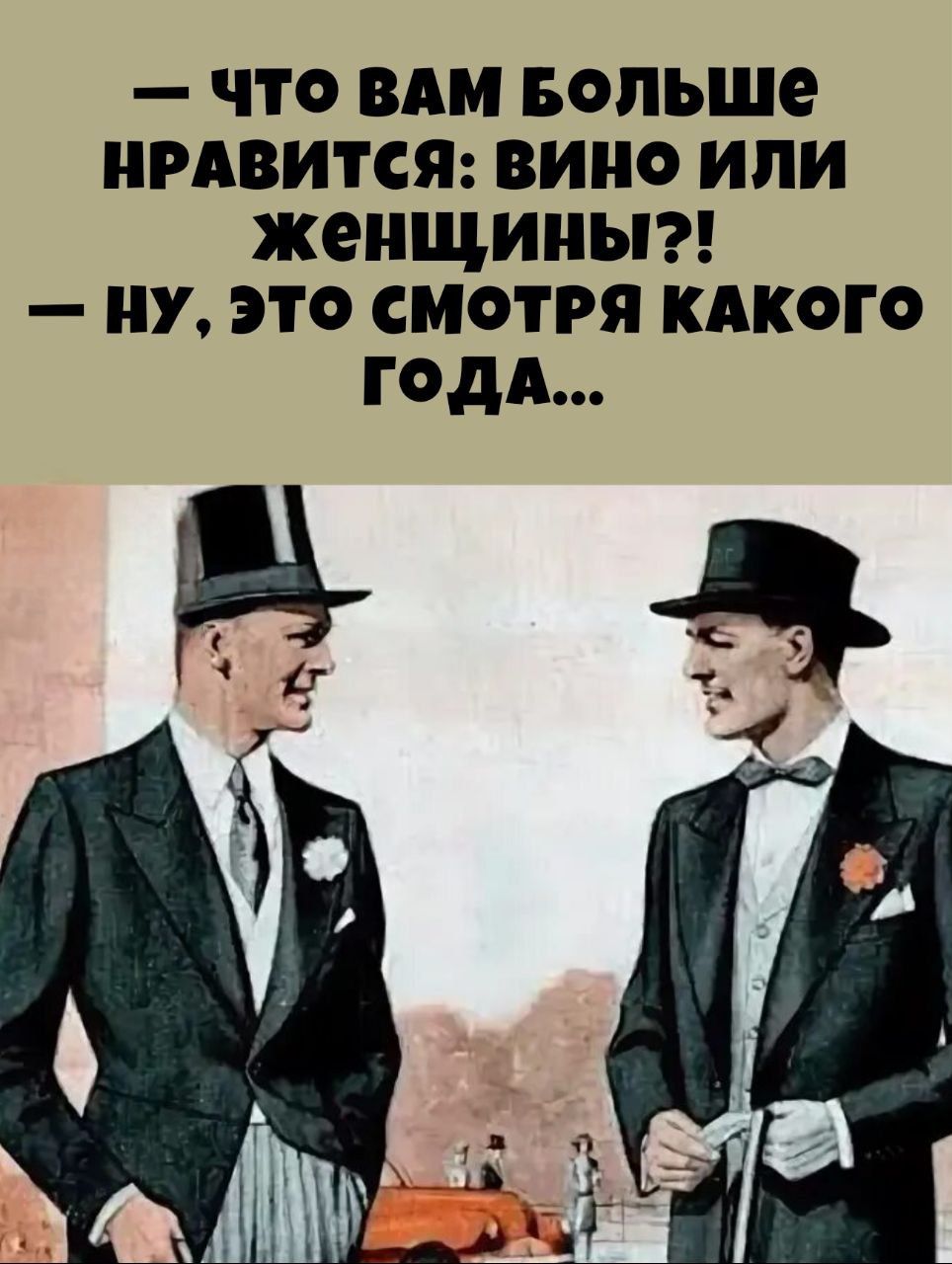 — ЧТО ВАМ БОЛЬШЕ НРАВИТСЯ: ВИНО ИЛИ ЖЕНЩИНЫ?!
— НУ, ЭТО СМОТРЯ КАКОГО ГОДА...