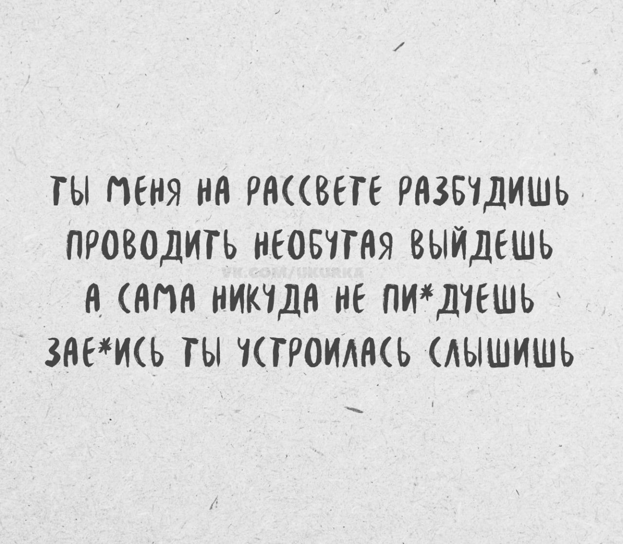 ТЫ МЕНЯ НА РАССВЕТЕ РАЗБУДИШЬ, ПРОВОДИШЬ НЕБОЙТЫЙ ВЫЙДЕШЬ, А САМА НИКУДА НЕ ПОЙДЕШЬ, ЗАЕШЬ ТЫ УСТРОИЛАСЬ (СЛЫШИШЬ)