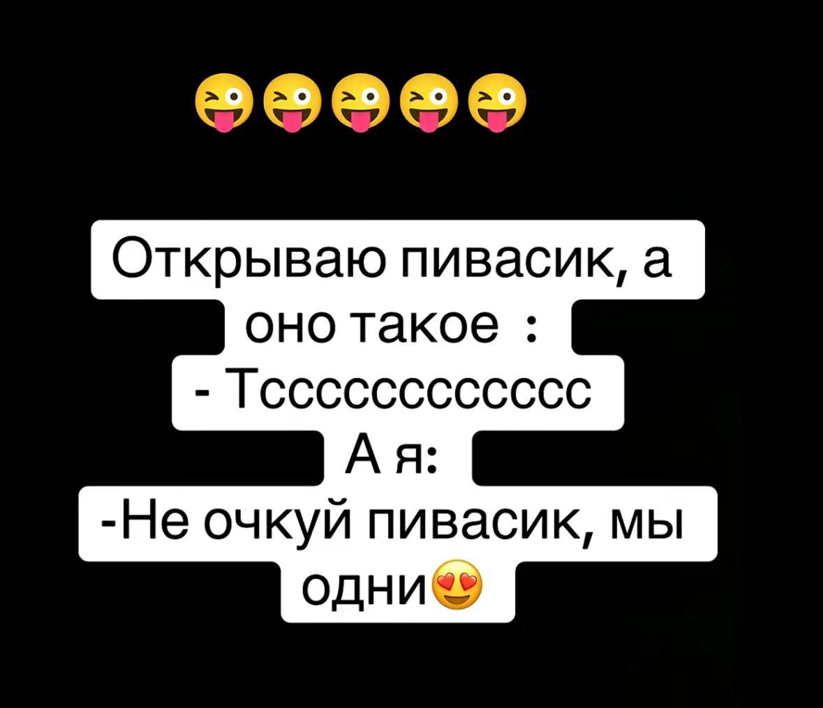Открываю пивaсик, а оно такое : - Тсссccccc - А я: -Не очкуй пивасик, мы одни😍