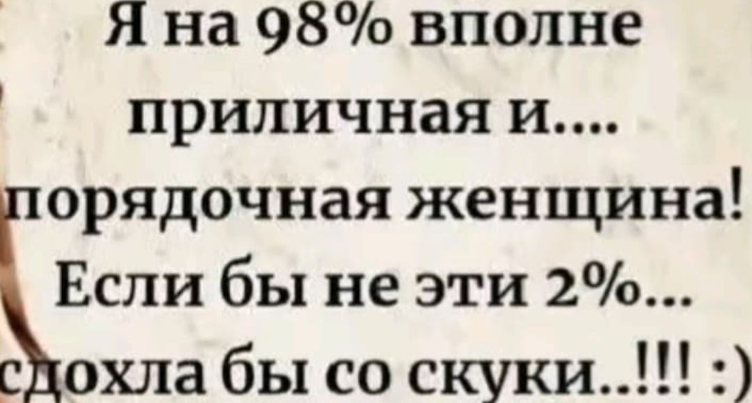 Я на 98% вполне приличная и... порядочная женщина! Если бы не эти 2%... со скуки... !!! :)
