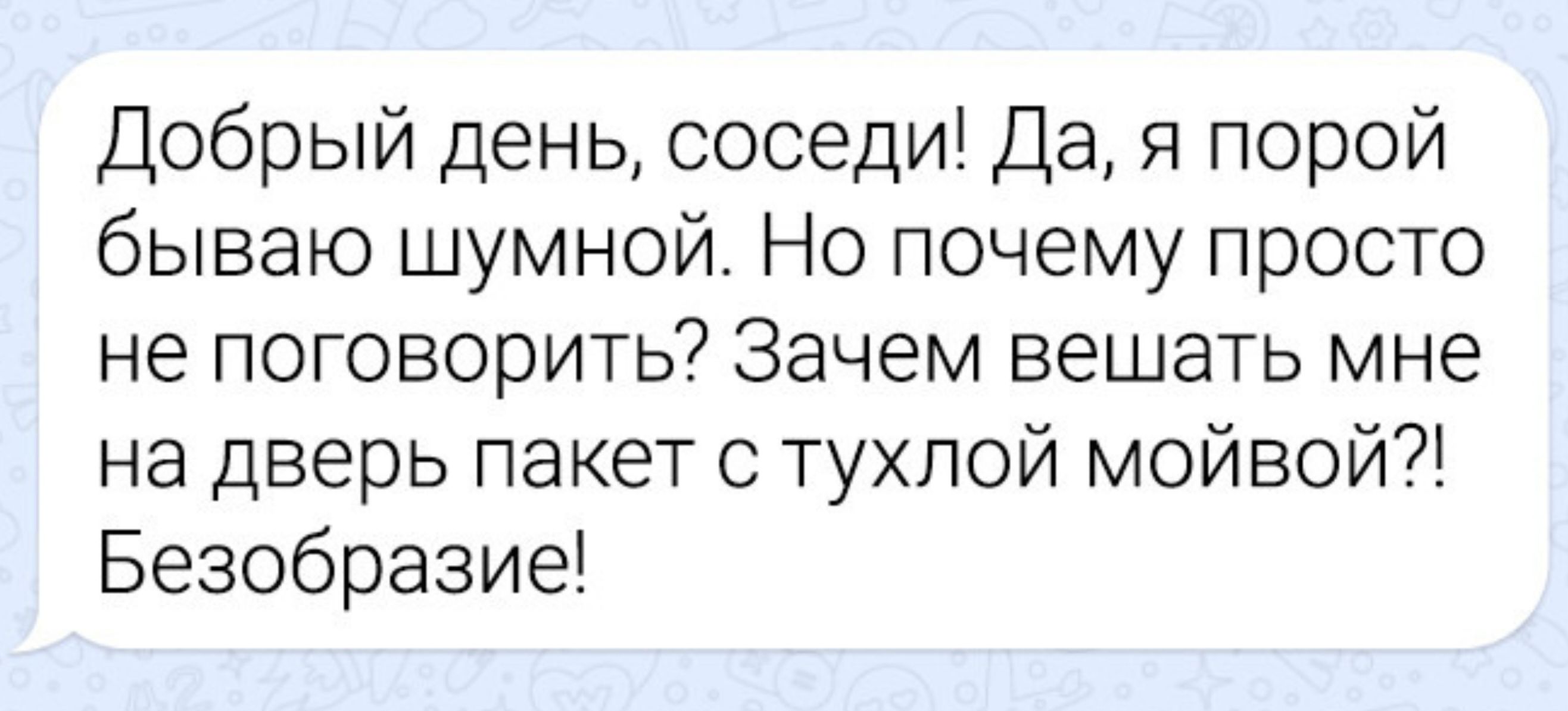 Добрый день, соседи! Да, я порой бываю шумной. Но почему просто не поговорить? Зачем вешать мне на дверь пакеты с тухлой моивой?! Безобразие!