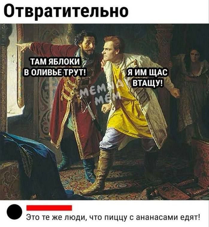 Отвратительно
Там яблоки в оливье трут!
Я им щас втащу!
Это те же люди, что пиццу с ананасами едят!