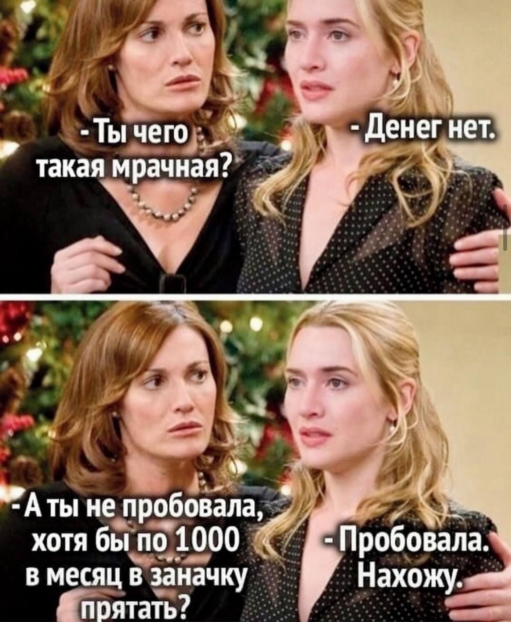 - Ты чего такая мрачная?
- Денег нет.

- А ты не пробовала, хотя бы по 1000 в месяц в заначку прятать?
- Пробовала. Нахожу.