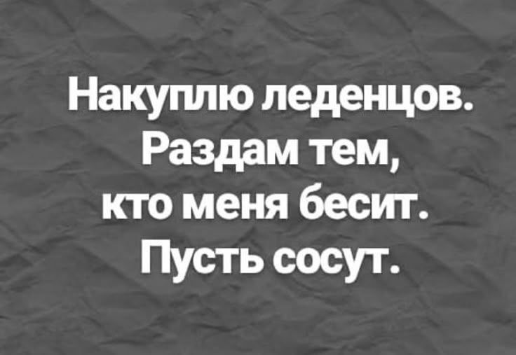 Накуплю леденцов. Раздам тем, кто меня бесит. Пусть сосут.
