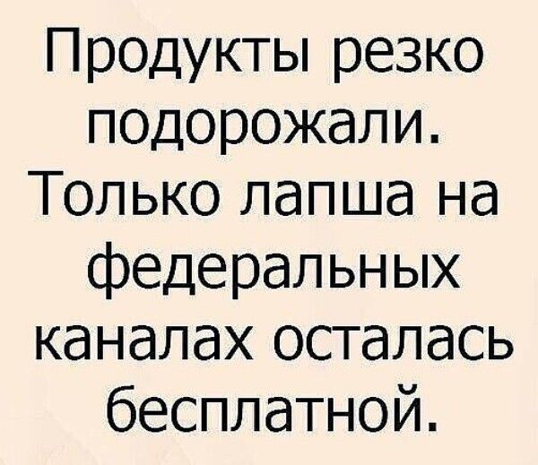 Продукты резко подорожали. Только лапша на федеральных каналах осталась бесплатной.
