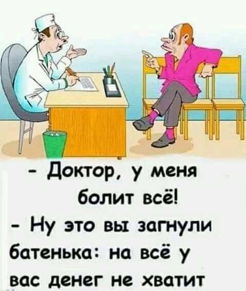 - Доктор, у меня болит всё!
- Ну это вы загнули батенька: на всё у вас денег не хватит
