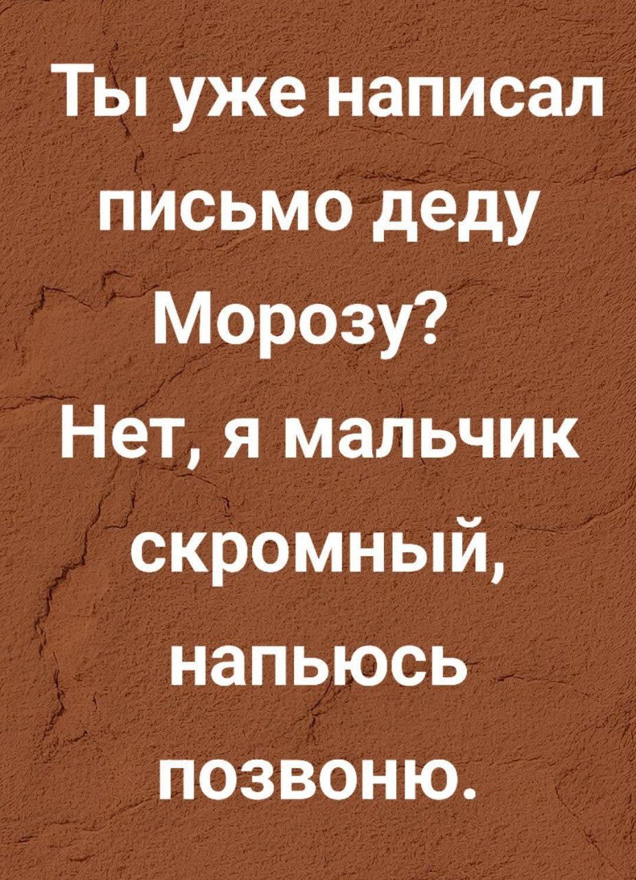 Ты уже написал письмо деду Морозу? Нет, я мальчик скромный, набьюсь позвоню.