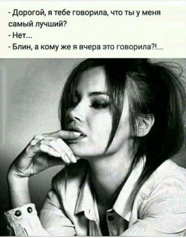 - Дорогой, я тебе говорила, что ты у меня самый лучший? - Нет... - Блин, а кому же я вчера это говорила?!...