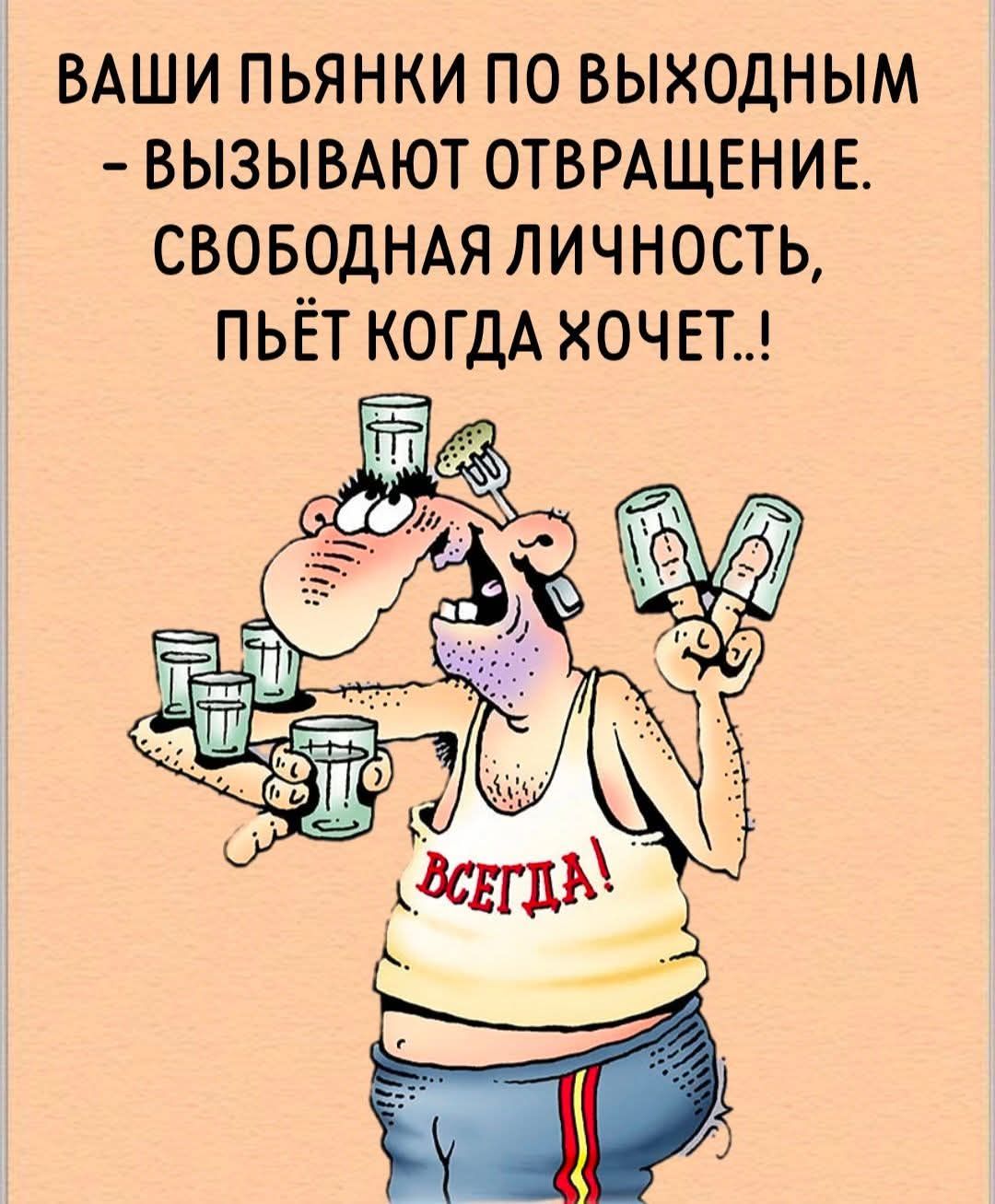 ВАШИ ПЬЯНКИ ПО ВЫХОДНЫМ - ВЫЗЫВАЮТ ОТВРАЩЕНИЕ. СВОБОДНАЯ ЛИЧНОСТЬ, ПЬЁТ КОГДА ХОЧЕТ..!