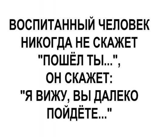 ВОСПИТАННЫЙ ЧЕЛОВЕК НИКОГДА НЕ СКАЖЕТ 