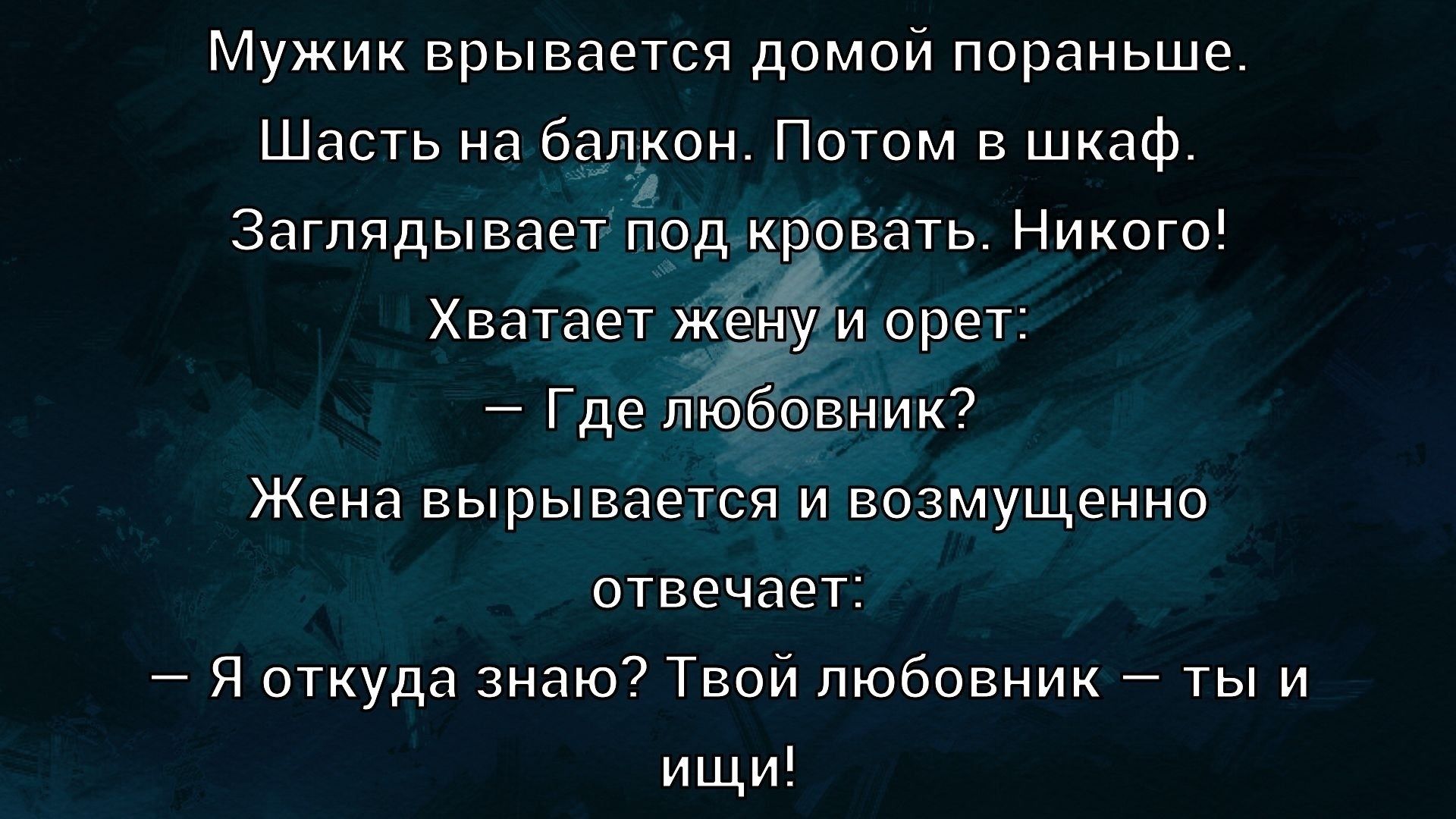 Мужик вырывается домой пораньше.
Шасть на балкон. Потом в шкаф.
Заглядывает под кровать. Никого!
Хватаeт жену и орет:
— Где любовник?
Жена вырывается и возмущенно отвечает:
— Я откуда знаю? Твой любовник — ты и ищи!