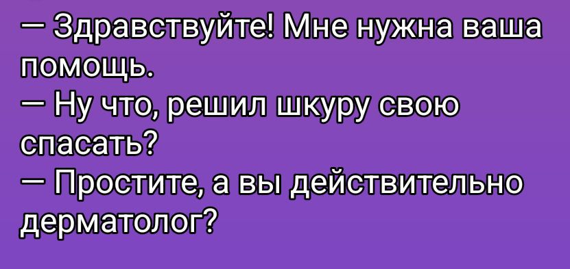 — Здравствуйте! Мне нужна ваша помощь.\n— Ну что, решил шкуру свою спасать?\n— Простите, а вы действительно дерматолог?
