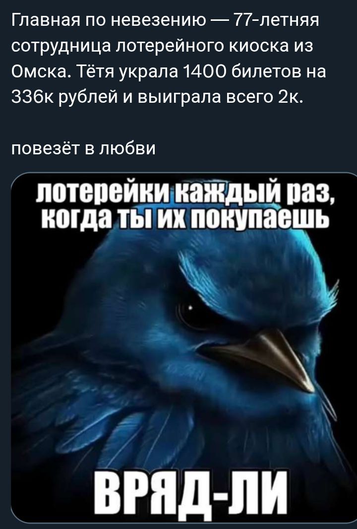 Главная по невежею — 77-летняя сотрудница лотерейного киоска из Омска. Тётя украла 1400 билетов на 336k рублей и выиграла всего 2k.

повезёт в любви

лотерейки каждый раз, когда ты их покупаешь
Вряд-ли
