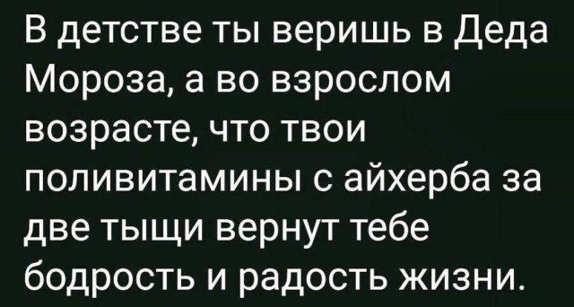 В детстве ты веришь в Деда Мороза, а во взрослом возрасте, что твои поливитамины с айхерба за две тыщи вернут тебе бодрость и радость жизни.