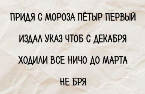 ПРИДЯ С МОРОЗА ПЕТЫР ПЕРВЫЙ
ИЗДАЛ УКАЗ ЧТОБ С ДЕКАБРЯ
ХОДИЛИ ВСЕ НИЧО ДО МАРТА
НЕ БРЯ