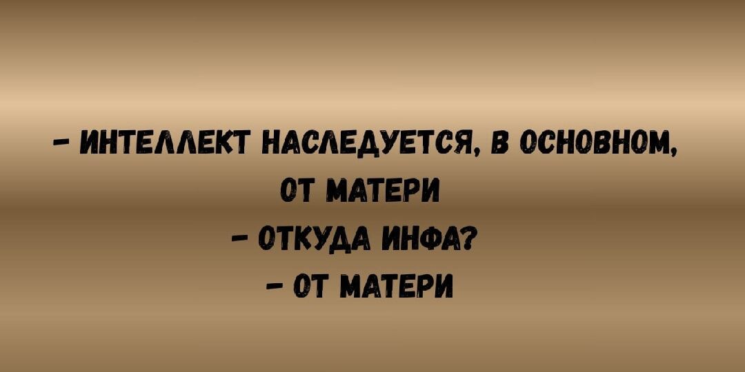 - интеллект наследуется, в основном, от матери
- откуда инфа?
- от матери