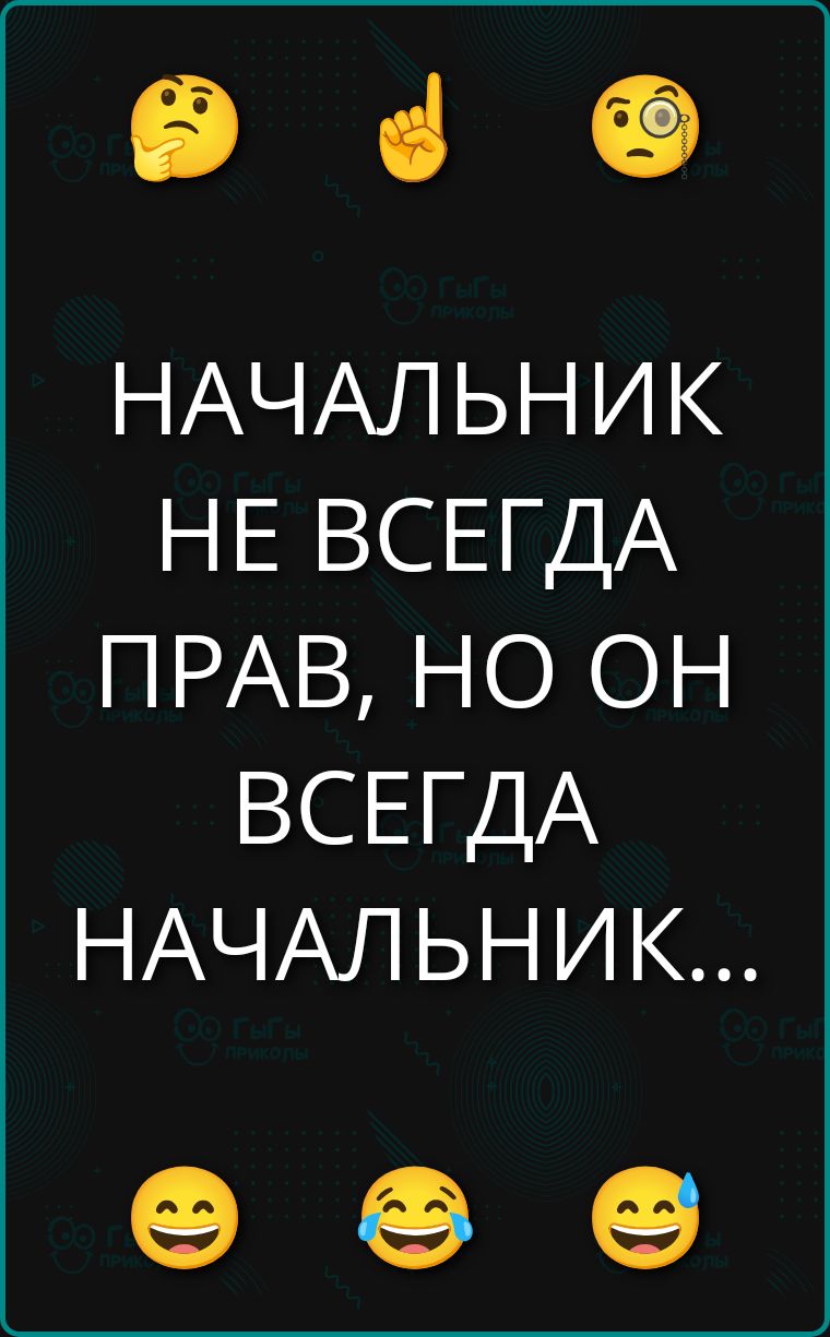НАЧАЛЬНИК НЕ ВСЕГДА ПРАВ, НО ОН ВСЕГДА НАЧАЛЬНИК...