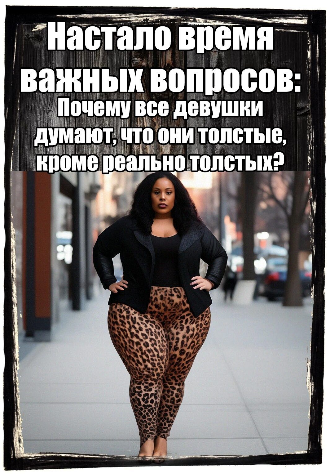 Настало время важных вопросов:\nПочему все девушки думают, что они толстые, кроме реально толстых?