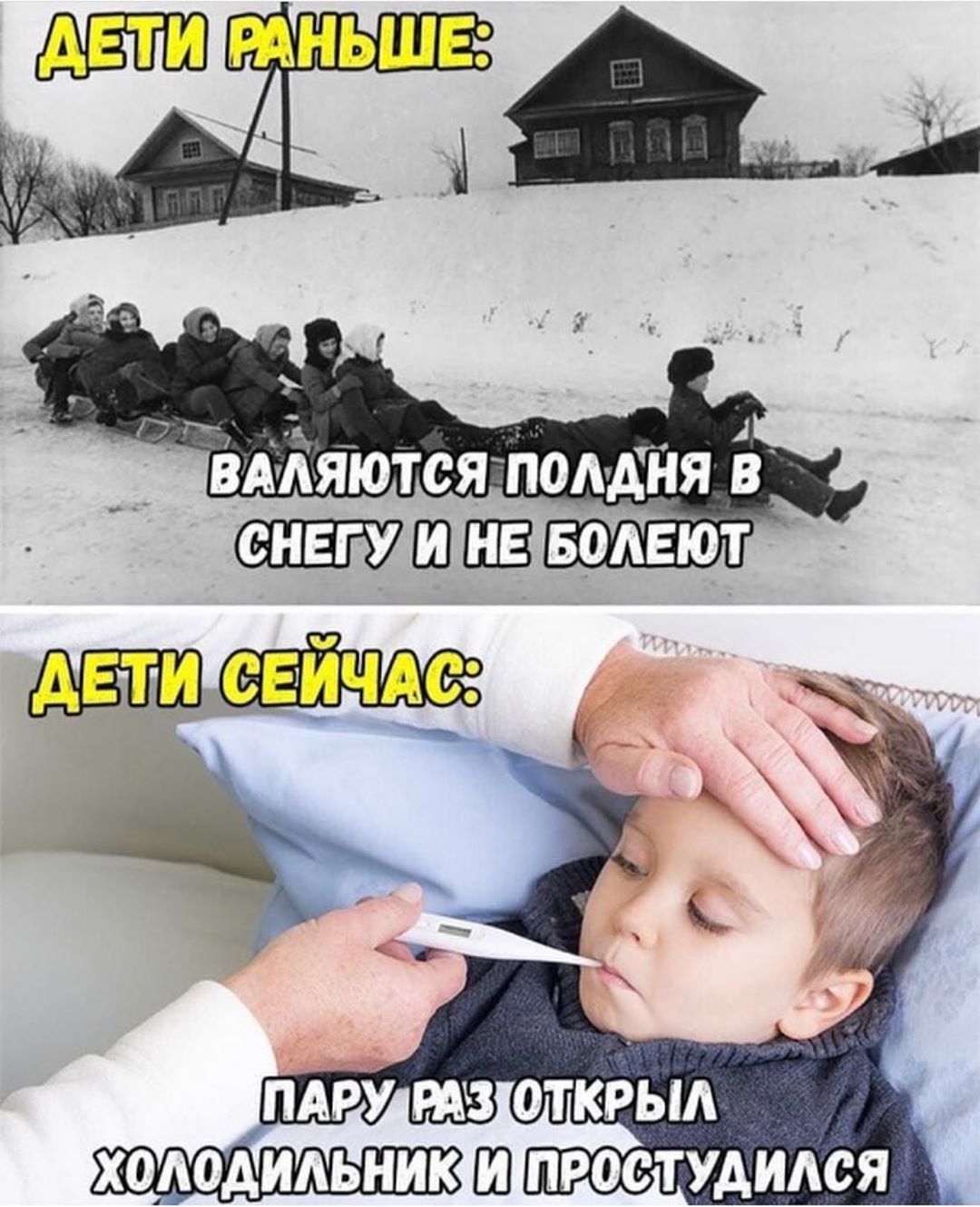 ДЕТИ РАНЬШЕ: ВАЛЯЮТСЯ ПОЛЯНЯ В СНЕГУ И НЕ БОЛЕЮТ
ДЕТИ СЕЙЧАС: ПАРУ РАЗ ОТКРЫЛ ХОЛОДИЛЬНИК И ПРОСТУДИЛСЯ