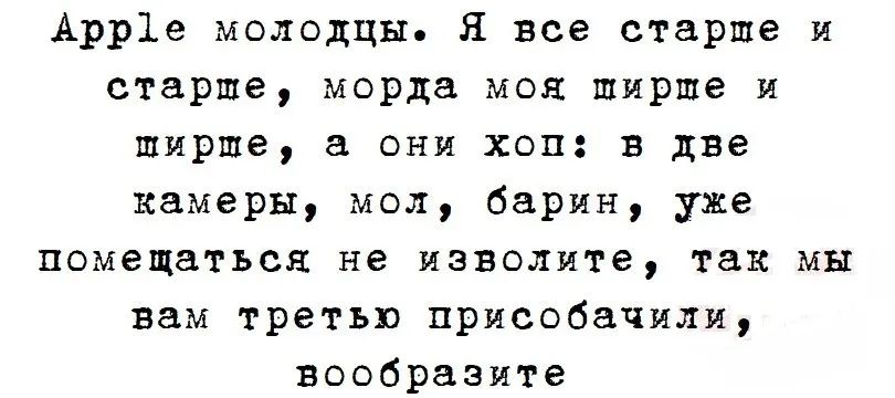 Apple молодцы. Я все старше и старше, морда моя шире и шире, а они хоп: в две камеры, мол, барин, уже помещаться не изволите, так мы вам третья пристроачили, вообразите