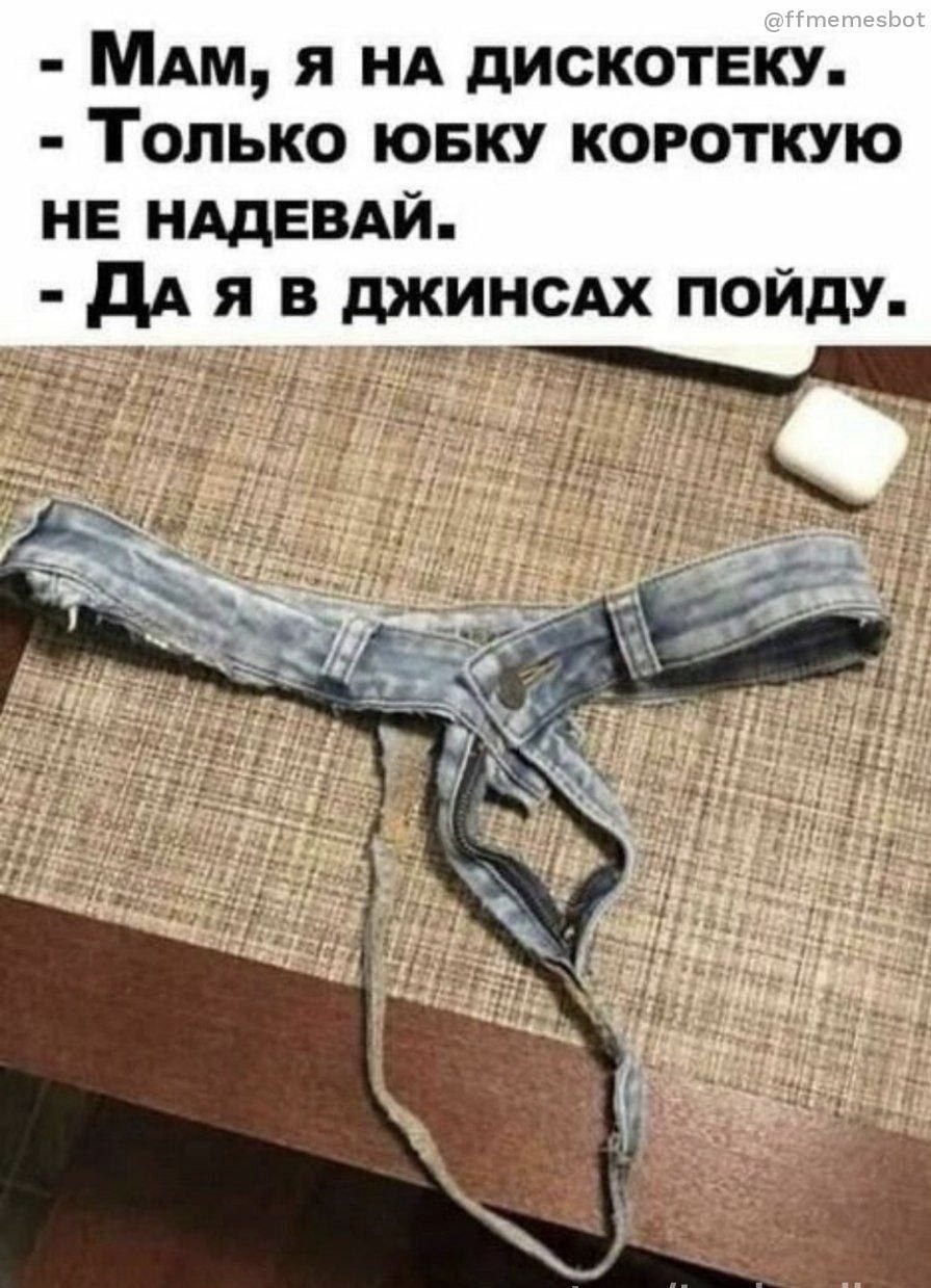 - Мам, я на дискотеку.
- Только юбку короткую не надевай.
- Да я в джинсах пойду.