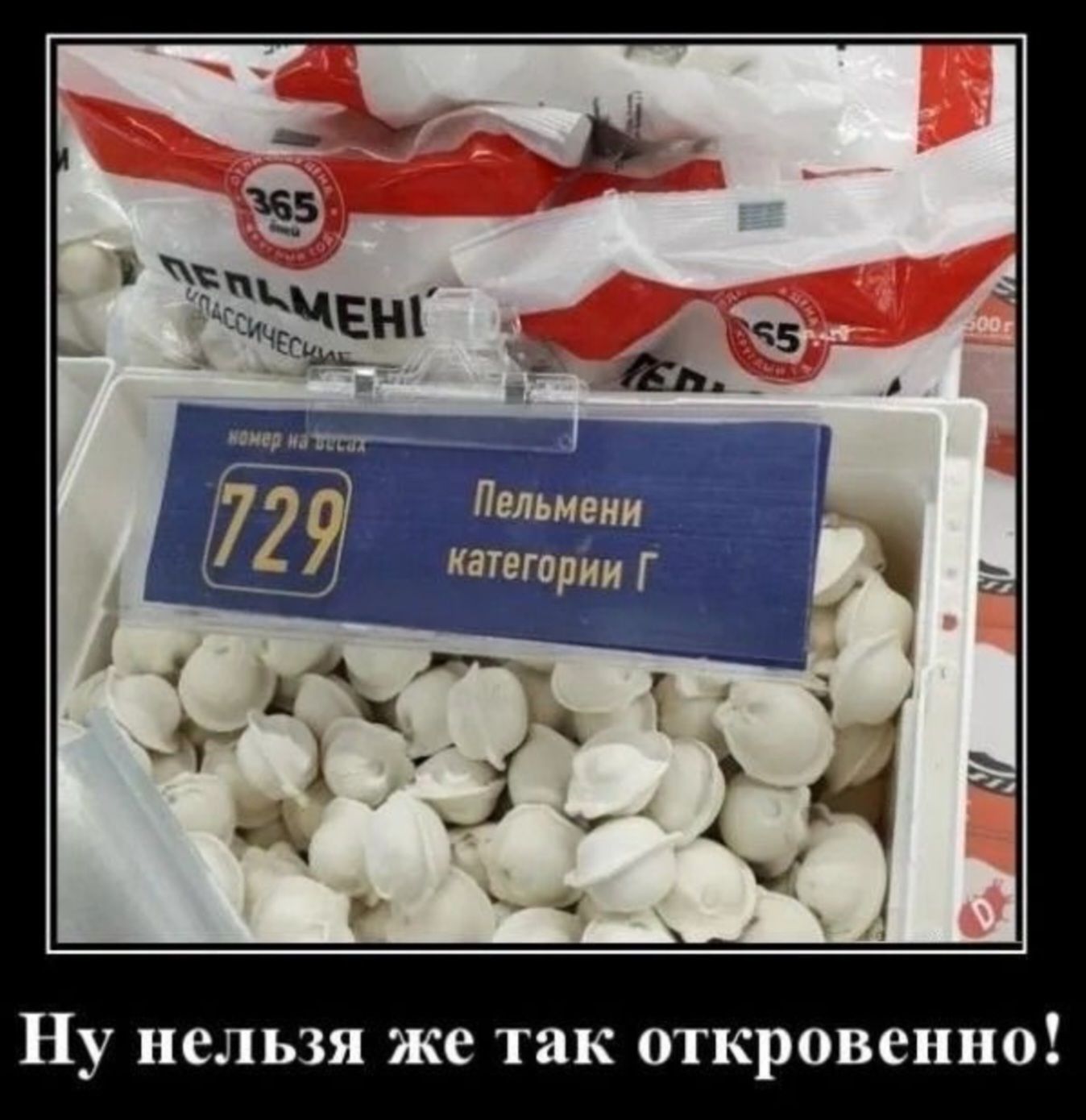 729 Пельмени категории Г
Ну нельзя же так откровенно!