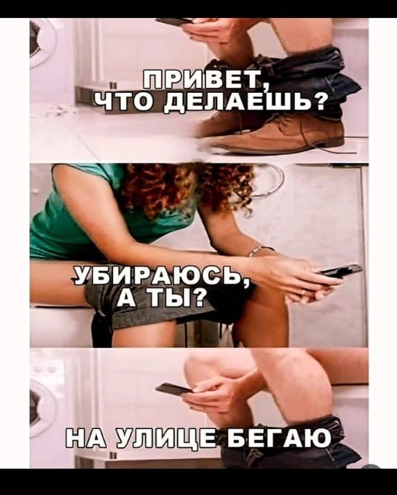ПРИВЕТ, ЧТО ДЕЛАЕШЬ?
УБИРАЮСЬ, А ТЫ?
НА УЛИЦЕ БЕГАЮ