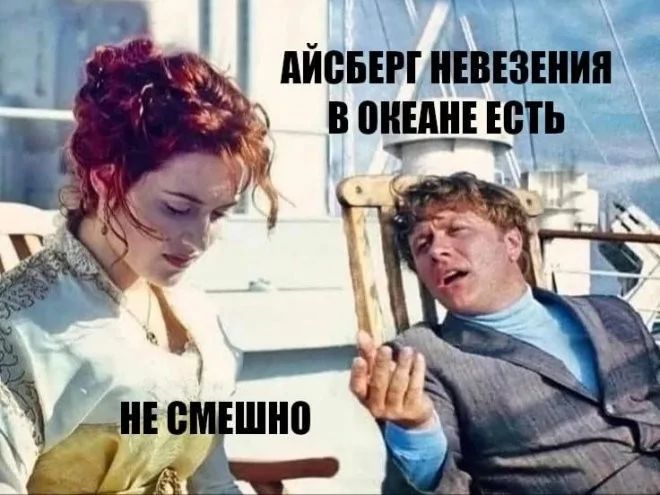 АЙСБЕРГ НЕВЕЗЕНИЯ В ОКЕАНЕ ЕСТЬ
НЕ СМЕШНО