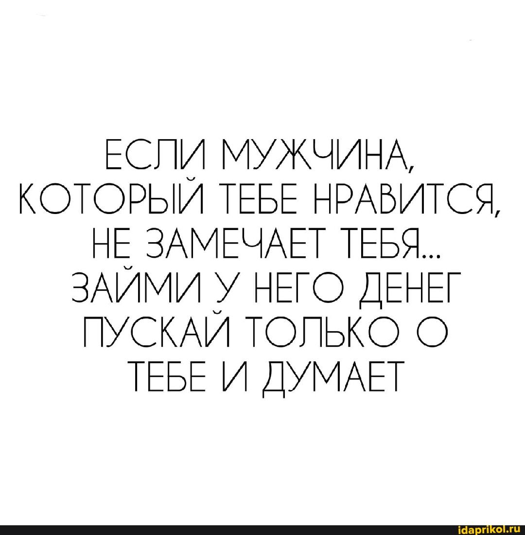 Если мужчина, который тебе нравится, не замечает тебя... займи у него денег, пускай только о тебе и думает