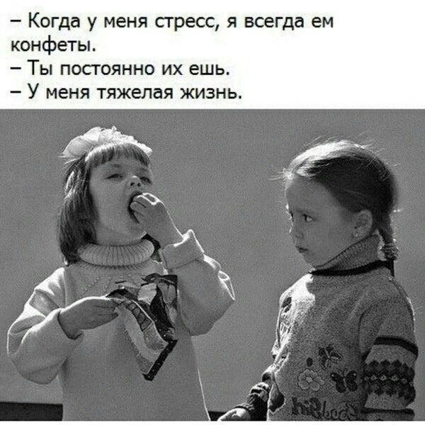 – Когда у меня стресс, я всегда ем конфеты.
– Ты постоянно их ешь.
– У меня тяжелая жизнь.