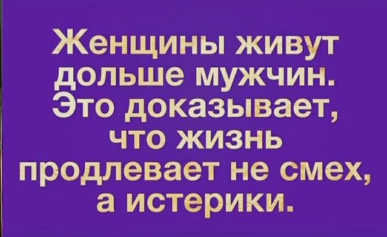 Женщины живут дольше мужчин. Это доказывает, что жизнь продлевает не смех, а истерики.