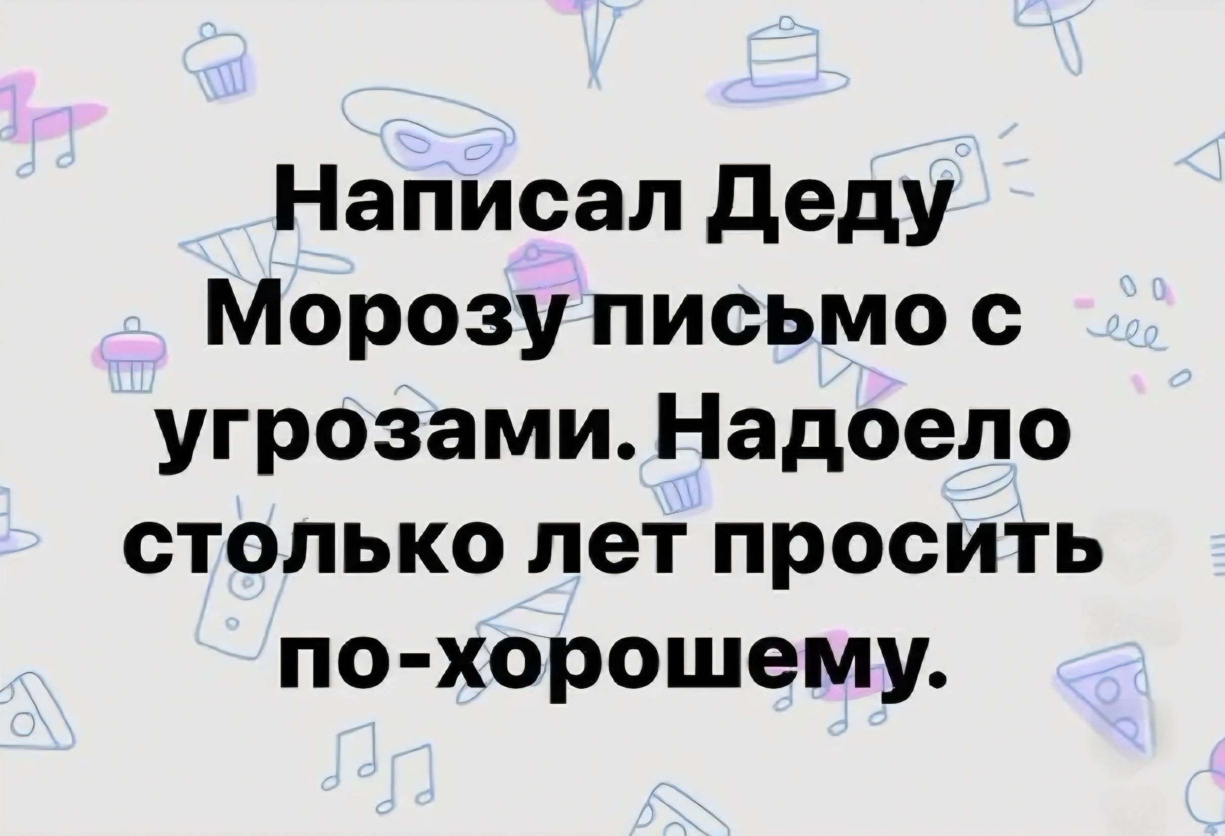 Написал Деду Морозу письмо с угрозами. Надоело столько лет просить по-хорошему.
