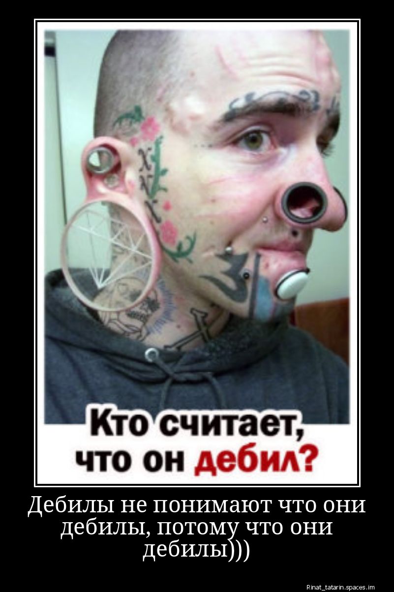 Кто считает, что он дебил?
Дебилы не понимают что они дебилы, потому что они дебилы)))