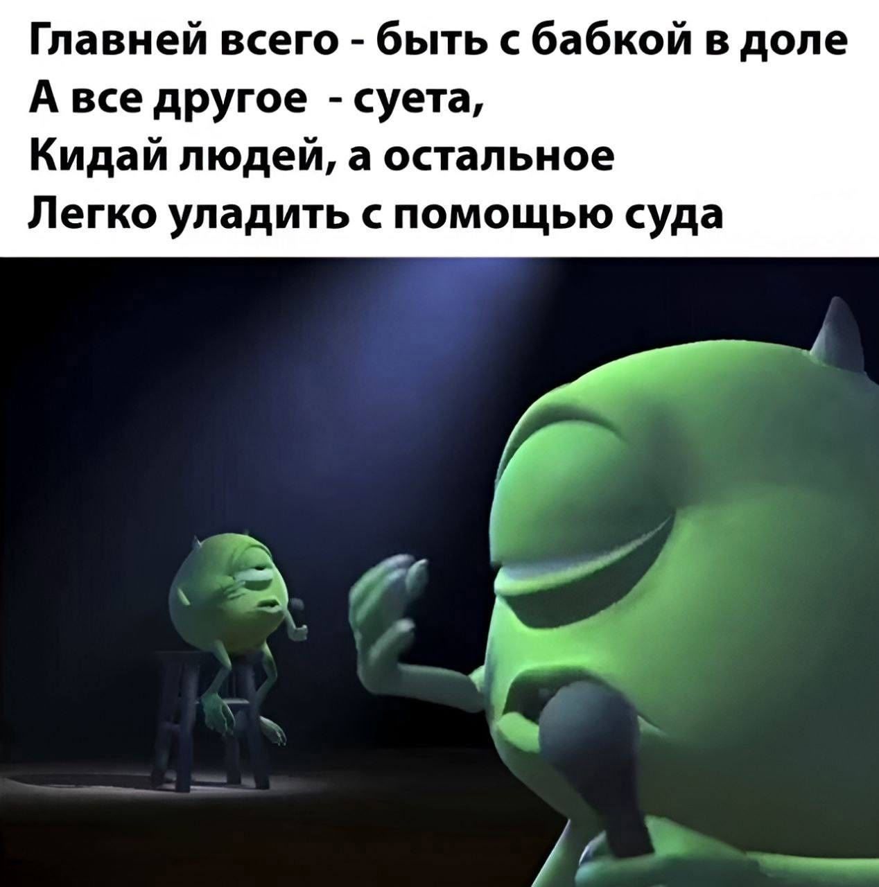 Главней всего - быть с бабкой в доле
А все другое - суета,
Кидай людей, а остальное
Легко улaдить с помощью суда