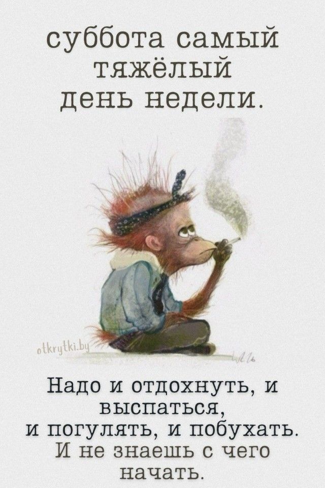 суббота самый тяжёлый день недели. Надо и отдохнуть, и выспаться, и погулять, и побухать. И не знаешь с чего начать.