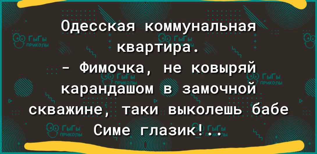Одесская коммунальная квартира. -- Фимочка, не ковыряй карандашом в замочной скважине, так и выколеешь бабе Симе глазик!