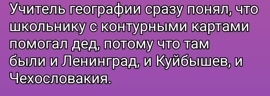 Учитель географии сразу понял, что школьнику с контурными картами помогал дед, потому что там были и Ленинград, и Куйбышеваш, и Чехословакия.