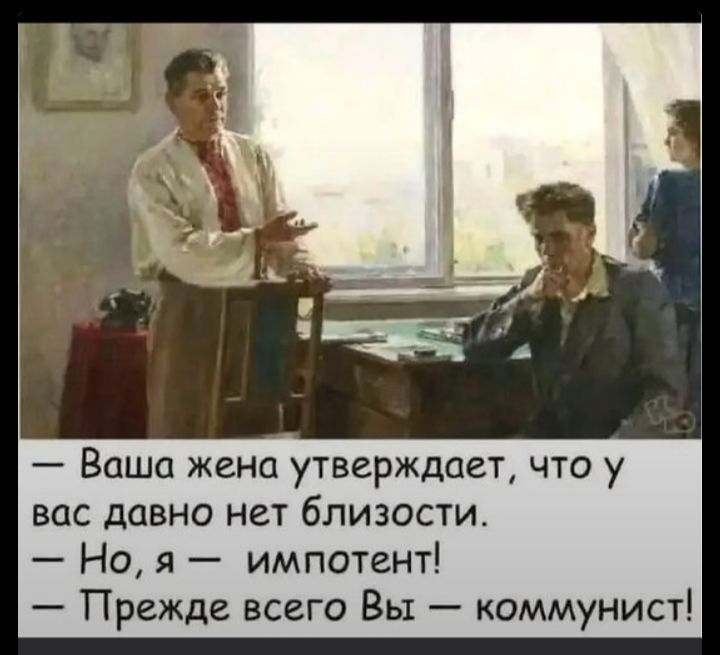 — Ваша жена утверждает, что у вас давно нет близости.
— Но, я — импотент!
— Прежде всего Вы — коммунист!