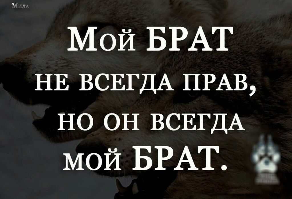 Мой БРАТ
не ВСЕГДА ПРАВ,
НО ОН ВСЕГДА
МОЙ БРАТ.