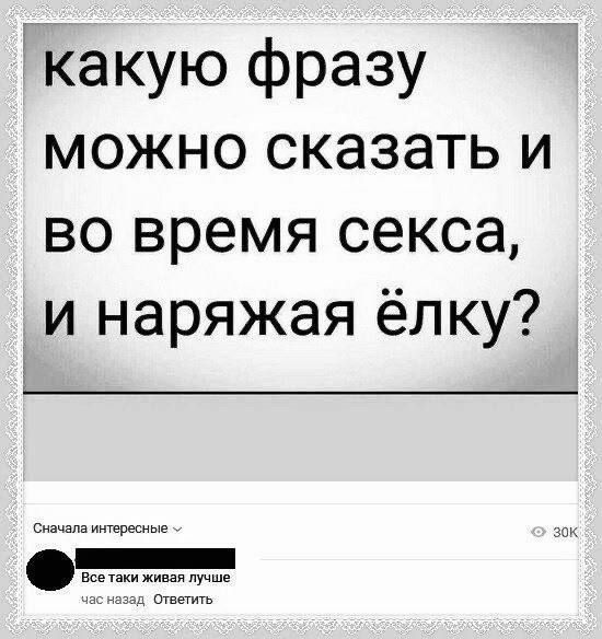 какую фразу можно сказать и во время секса, и наряжая ёлку?

Сначала интересные
Все таки живая лучше