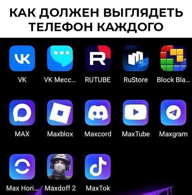 КАК ДОЛЖЕН ВЫГЛЛЯДЕТЬ ТЕЛЕФОН КАЖДОГО
VK
VK Месс...
RUTUBE
RuStore
Block Bla...
MAX
Maxblox
Maxcord
MaxTube
Maxgram
Max Hor...
Maxdoff 2
MaxTok