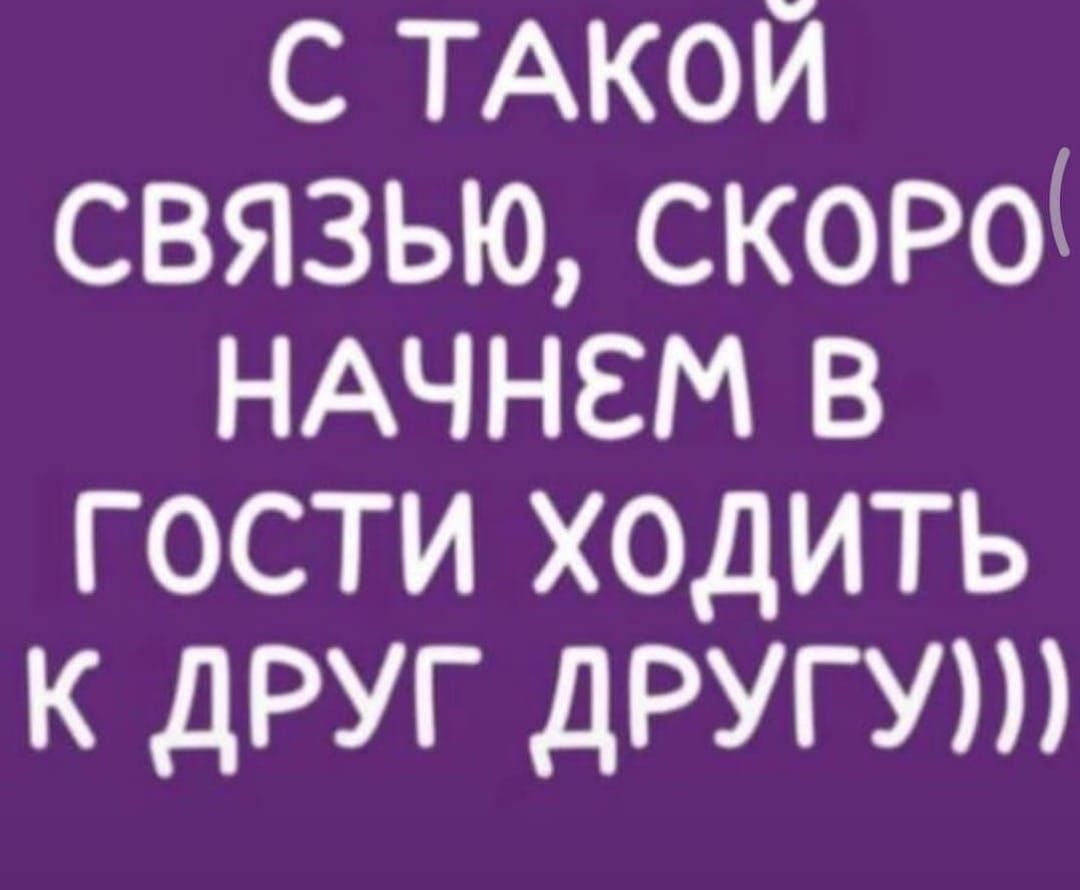 С такой связью, скоро начнем в гости ходить к друг другу)))