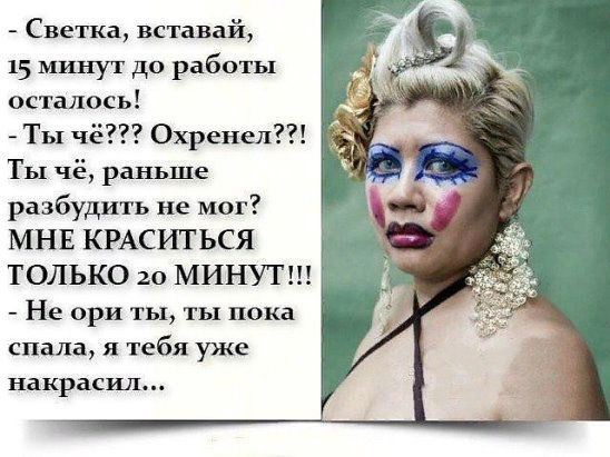 - Светка, вставай, 15 минут до работы осталось!
- Ты чё??? Охренел?!
Ты чё, раньше разбудить не мог?
МНЕ КРАСИТЬСЯ ТОЛЬКО 20 МИНУТ!!!
- Не ори ты, ты пока спала, я тебя уже накрасил...