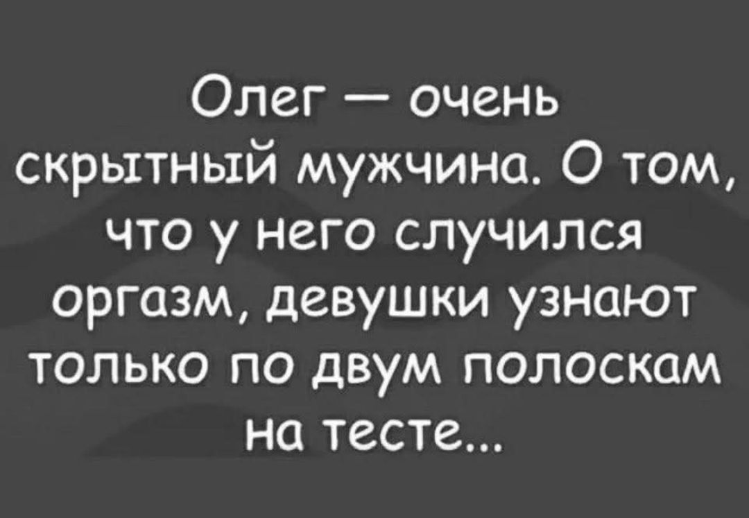 Олег — очень скрытный мужчина. О том, что у него случился оргазм, девушки узнают только по двум полоскам на тесте...