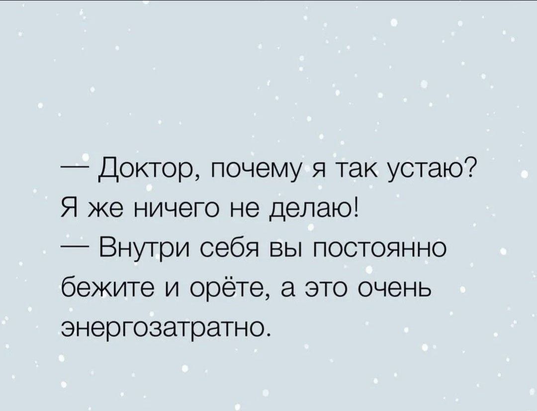 — Доктор, почему я так устаю? Я же ничего не делаю! — Внутри себя вы постоянно бежите и орёте, а это очень энергозатратно.