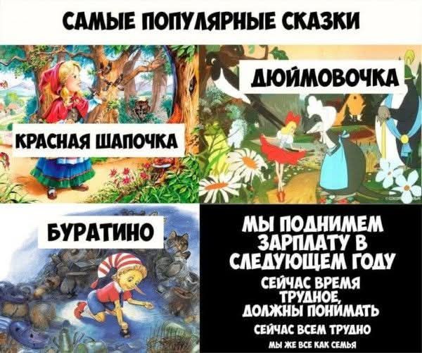САМЫЕ ПОПУЛЯРНЫЕ СКАЗКИ
КРАСНАЯ ШАПОЧКА
ДУЙМОВОЧКА
БУРАТИНО
МЫ ПОДНИМЕМ ЗАРПЛАТУ В СЛЕДУЮЩЕМ ГОДУ
СЕЙЧАС ВРЕМЯ ТРУДНОЕ
ДОЛЖНЫ ПОЙМАТЬ
СЕЙЧАС ВСЕМ ТРУДНО
МЫ ЖЕ ВСЕ КАК СЕМЬЯ